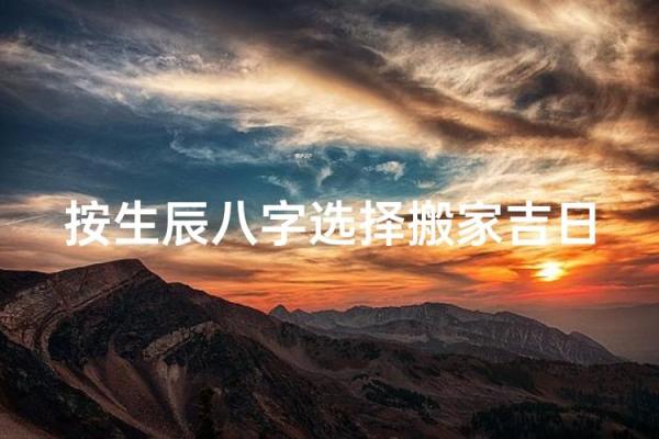 根据生辰八字挑选最适合搬家的吉利日期