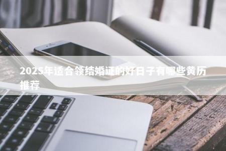 2025年适合领结婚证的好日子有哪些黄历推荐